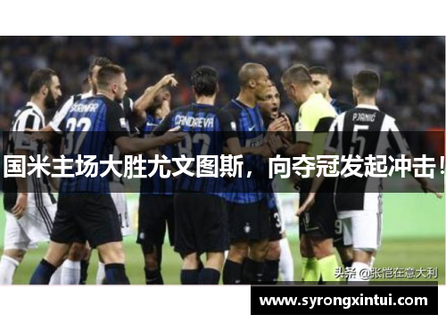 国米主场大胜尤文图斯，向夺冠发起冲击！