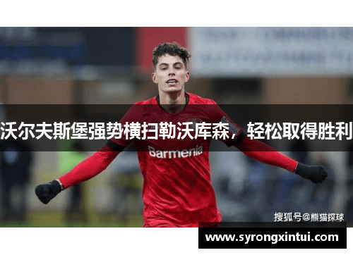 沃尔夫斯堡强势横扫勒沃库森，轻松取得胜利
