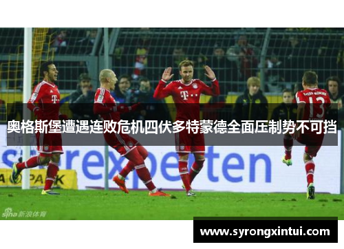 奥格斯堡遭遇连败危机四伏多特蒙德全面压制势不可挡