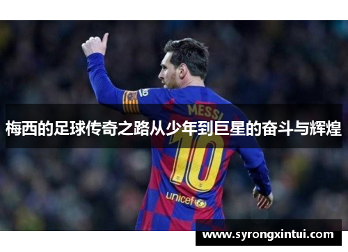 梅西的足球传奇之路从少年到巨星的奋斗与辉煌