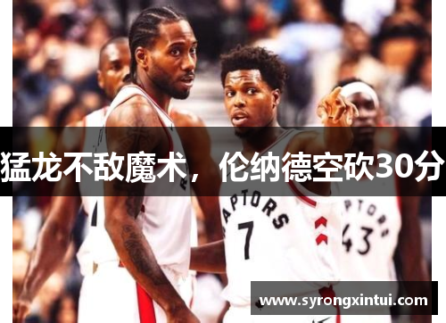 猛龙不敌魔术，伦纳德空砍30分