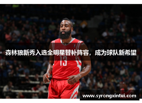 森林狼新秀入选全明星替补阵容，成为球队新希望