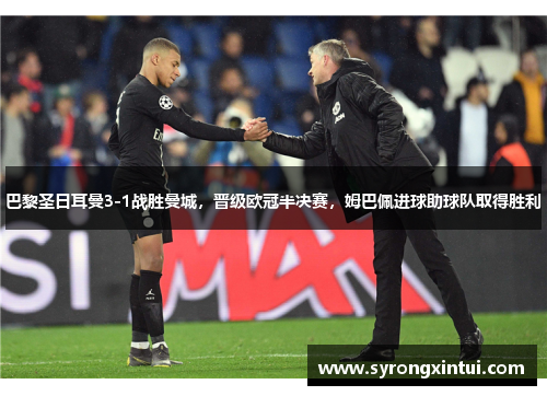 巴黎圣日耳曼3-1战胜曼城，晋级欧冠半决赛，姆巴佩进球助球队取得胜利