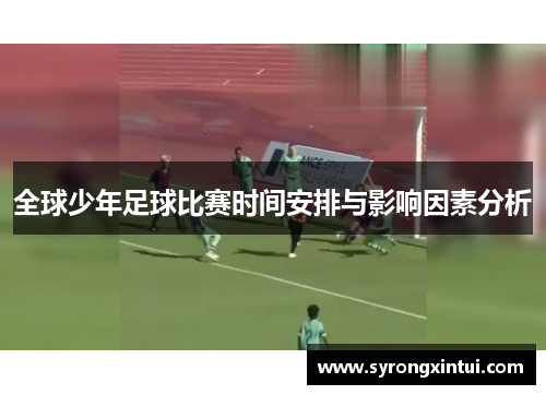 全球少年足球比赛时间安排与影响因素分析