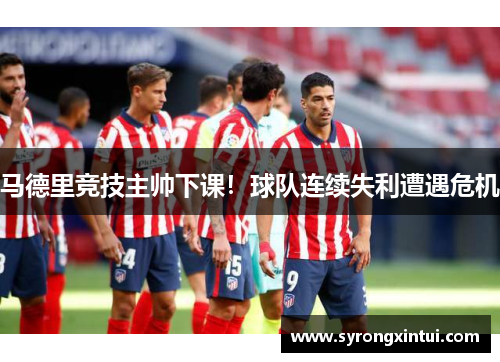 马德里竞技主帅下课！球队连续失利遭遇危机