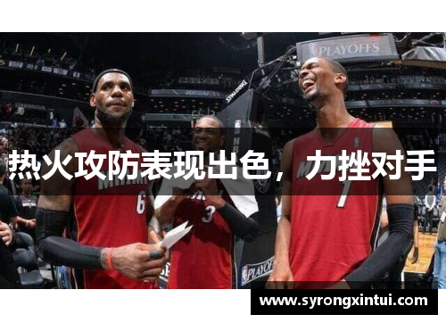 热火攻防表现出色，力挫对手