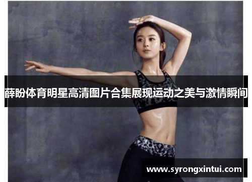 薛盼体育明星高清图片合集展现运动之美与激情瞬间
