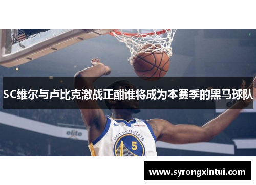 SC维尔与卢比克激战正酣谁将成为本赛季的黑马球队