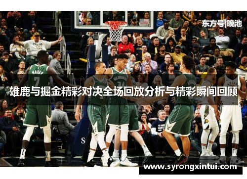 雄鹿与掘金精彩对决全场回放分析与精彩瞬间回顾