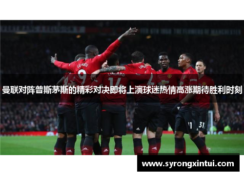 曼联对阵普斯茅斯的精彩对决即将上演球迷热情高涨期待胜利时刻
